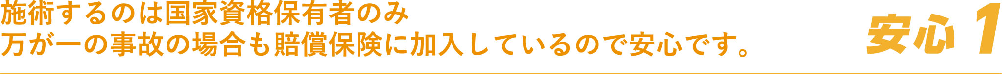 安心１ 施術するのは国家資格保有者のみ 万が一の事故の場合も賠償保険に加入しているので安心です。