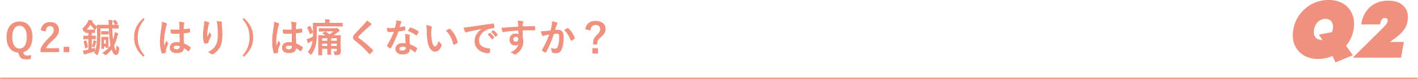 Ｑ2.鍼(はり)は痛くないですか？
