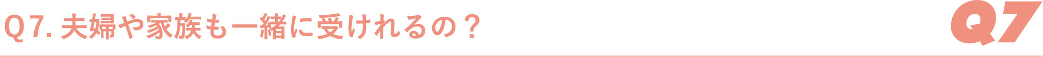 Ｑ7.夫婦や家族も一緒に受けれるの？