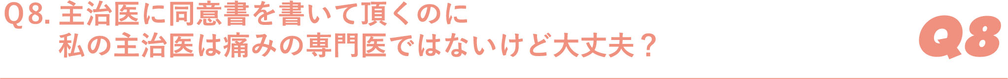 Ｑ8.主治医に同意書を書いて頂くのに私の主治医は痛みの専門医ではないけど大丈夫？