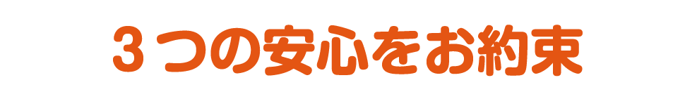 ３つの安心をお約束